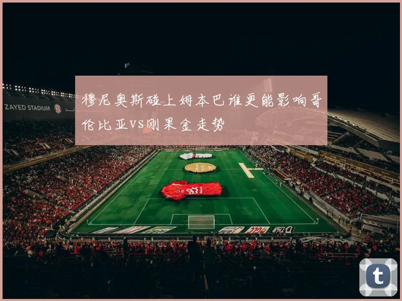 穆尼奥斯碰上姆本巴谁更能影响哥伦比亚vs刚果金走势