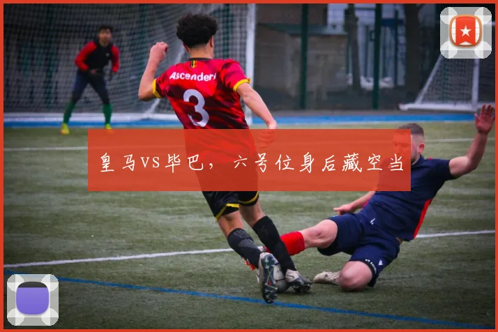 皇马vs毕巴，六号位身后藏空当