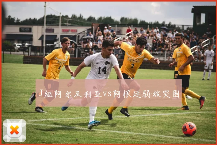 J组阿尔及利亚vs阿根廷弱旅突围